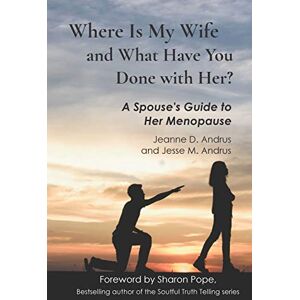 Andrus, Jeanne D. Where Is My Wife and What Have You Done with Her?: A Spouse's Guide to Her Menopause Andrus, Jeanne D. Where Is My Wife and What Have You Done with Her?: A Spouse's Guide to Her Menopause