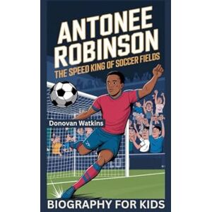 Watkins, Donovan ANTONEE ROBINSON: The Speed King of Soccer Fields- Biography for kids Watkins, Donovan ANTONEE ROBINSON: The Speed King of Soccer Fields- Biography for kids
