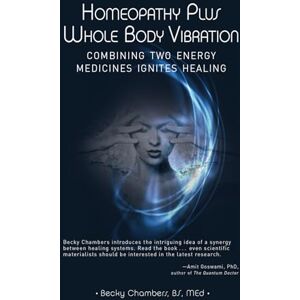 Chambers BS. MEd., Becky Homeopathy Plus Whole Body Vibration: Combining Two Energy Medicines Ignites Healing Chambers BS. MEd., Becky Homeopathy Plus Whole Body Vibration: Combining Two Energy Medicines Ignites Healing