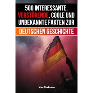 Skriuwer.com 500 interessante, verstörende, coole und unbekannte Fakten zur deutschen Geschichte: Eine Zeitreise zu den vergessenen, finsteren und fesselnden Episoden (Geschichtsbücher über Deutschland) Skriuwer.com 500 interessante, verstörende, coole und unbekannte Fakten zur deutschen Geschichte: Eine Zeitreise zu den vergessenen, finsteren und fesselnden Episoden (Geschichtsbücher über Deutschland)