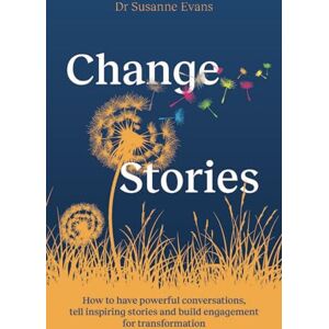 Evans, Dr. Susanne ChangeStories: How to have powerful conversations, tell inspiring stories and build engagement for transformation Evans, Dr. Susanne ChangeStories: How to have powerful conversations, tell inspiring stories and build engagement for transformation