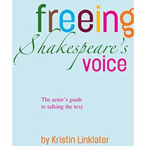 Kristin Linklater Freeing Shakespeare's Voice: The Actor's Guide to Talking the Text Kristin Linklater Freeing Shakespeare's Voice: The Actor's Guide to Talking the Text
