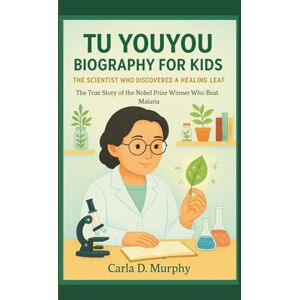 Murphy, Carla D. TU YOUYOU BIOGRAPHY FOR KIDS: THE SCIENTIST WHO DISCOVERED A HEALING LEAF The True Story of the Nobel Prize Winner Who Beat Malaria Murphy, Carla D. TU YOUYOU BIOGRAPHY FOR KIDS: THE SCIENTIST WHO DISCOVERED A HEALING LEAF The True Story of the Nobel Prize Winner Who Beat Malaria