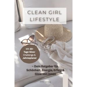 Verlag, KME Clean Girl Lifestyle – Dein Ratgeber für Schönheit, Energie, Erfolg & Glow von innen: Selfcare, Balance, Fitness & Beauty-Routinen – dein ... Selbstbewusstsein, Mindset und innere Stärke Verlag, KME Clean Girl Lifestyle – Dein Ratgeber für Schönheit, Energie, Erfolg & Glow von innen: Selfcare, Balance, Fitness & Beauty-Routinen – dein ... Selbstbewusstsein, Mindset und innere Stärke