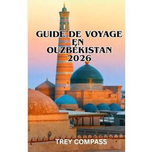 COMPASS, TREY GUIDE DE VOYAGE EN OUZBÉKISTAN 2026: Découvrez Samarcande, Boukhara et les secrets insoupçonnés de la Route de la Soie avec des itinéraires pratiques et des conseils d'initiés COMPASS, TREY GUIDE DE VOYAGE EN OUZBÉKISTAN 2026: Découvrez Samarcande, Boukhara et les secrets insoupçonnés de la Route de la Soie avec des itinéraires pratiques et des conseils d'initiés