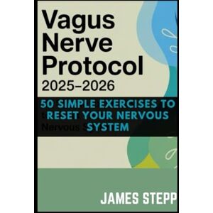 Stepp, James VAGUS NERVE PROTOCOL 2025–2026: 50 SIMPLE EXERCISES TO RESET YOUR NERVOUS SYSTEM Stepp, James VAGUS NERVE PROTOCOL 2025–2026: 50 SIMPLE EXERCISES TO RESET YOUR NERVOUS SYSTEM