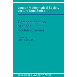 Cambridge University Press Compactification of Siegel Moduli Schemes (London Mathematical Society Lecture Note Series Book 107) Cambridge University Press Compactification of Siegel Moduli Schemes (London Mathematical Society Lecture Note Series Book 107)