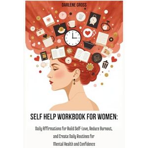 GROSS, DARLENE Self Help Workbook for Women: Daily Affirmations for Build Self-Love, Reduce Burnout, and Create Daily Routines for Mental Health and Confidence GROSS, DARLENE Self Help Workbook for Women: Daily Affirmations for Build Self-Love, Reduce Burnout, and Create Daily Routines for Mental Health and Confidence