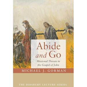 Gorman, Michael J. Abide and Go: Missional Theosis in the Gospel of John (Didsbury Lectures) Gorman, Michael J. Abide and Go: Missional Theosis in the Gospel of John (Didsbury Lectures)