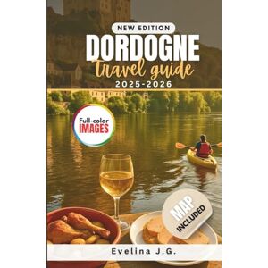 J.G, Evelina Dordogne Travel Guide 2025 – 2026: Explore Dordogne with the Ultimate Guide to Local Food Lodging and Transportation J.G, Evelina Dordogne Travel Guide 2025 – 2026: Explore Dordogne with the Ultimate Guide to Local Food Lodging and Transportation