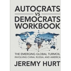 Hurt, Jeremy Autocrats Vs Democrats Workbook: The Emerging Global Turmoil Involving China, Russia, and America Hurt, Jeremy Autocrats Vs Democrats Workbook: The Emerging Global Turmoil Involving China, Russia, and America