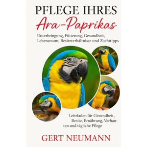 NEUMANN, GERT PFLEGE IHRES ARA-PAPRIKAS: Unterbringung, Fütterung, Gesundheit, Lebensraum, Besitzverhältnisse und Zucht Tipps NEUMANN, GERT PFLEGE IHRES ARA-PAPRIKAS: Unterbringung, Fütterung, Gesundheit, Lebensraum, Besitzverhältnisse und Zucht Tipps
