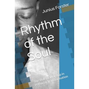 Forster, Junius Rhythm of the Soul: The Role of Worship in Personal Transformation Forster, Junius Rhythm of the Soul: The Role of Worship in Personal Transformation