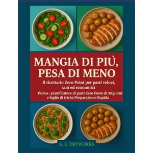 DRYWORKS, A.S. MANGIA DI PIÙ, PESA DI MENO: Il ricettario Zero Point per pasti veloci, sani ed economici DRYWORKS, A.S. MANGIA DI PIÙ, PESA DI MENO: Il ricettario Zero Point per pasti veloci, sani ed economici