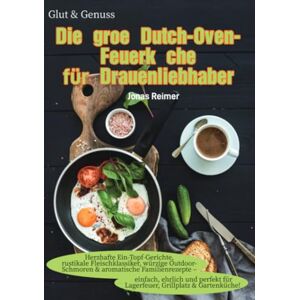 Reimer, Jonas Glut & Genuss – Die große Dutch-Oven-Feuerküche für Draußenliebhaber Reimer, Jonas Glut & Genuss – Die große Dutch-Oven-Feuerküche für Draußenliebhaber