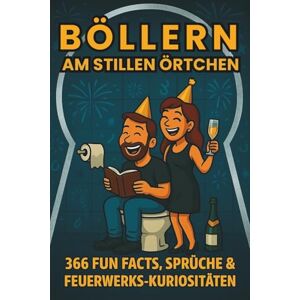 Scheuert, B. Böllern am stillen Örtchen – 366 Fun Facts, Sprüche & Feuerwerks-Kuriositäten: Das lustige Silvesterbuch – Raketen, Knaller, Bräuche und Party-Sprüche Scheuert, B. Böllern am stillen Örtchen – 366 Fun Facts, Sprüche & Feuerwerks-Kuriositäten: Das lustige Silvesterbuch – Raketen, Knaller, Bräuche und Party-Sprüche