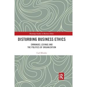 Rhodes, Carl Disturbing Business Ethics: Emmanuel Levinas and the Politics of Organization (Routledge Studies in Business Ethics) Rhodes, Carl Disturbing Business Ethics: Emmanuel Levinas and the Politics of Organization (Routledge Studies in Business Ethics)