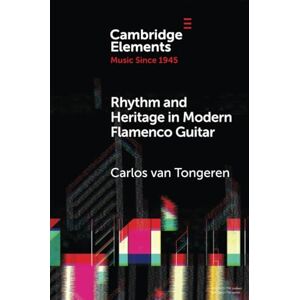 Tongeren, Carlos van Rhythm and Heritage in Modern Flamenco Guitar (Elements in Music since 1945) Tongeren, Carlos van Rhythm and Heritage in Modern Flamenco Guitar (Elements in Music since 1945)