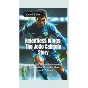 J Evert, Donald RELENTLESS WINGS— THE JOÃO CANCELO STORY: Speed, Skill, and the Unbreakable Spirit Behind Football’s Most Dynamic Fullback J Evert, Donald RELENTLESS WINGS— THE JOÃO CANCELO STORY: Speed, Skill, and the Unbreakable Spirit Behind Football’s Most Dynamic Fullback