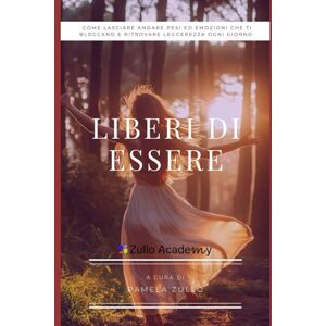 Zullo, Pamela Liberi di Essere: Un viaggio verso la libertà emotiva e la verità interiore Zullo, Pamela Liberi di Essere: Un viaggio verso la libertà emotiva e la verità interiore