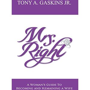 Gaskins Jr, Tony A Mrs. Right: A woman's guide to becoming and remaining a wife: Volume 1 Gaskins Jr, Tony A Mrs. Right: A woman's guide to becoming and remaining a wife: Volume 1