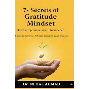 Dr. Nehal Ahmad 7- secrets of Gratitude Mindset: How Entrepreneurs use it to succeed_ Dr. Nehal Ahmad 7- secrets of Gratitude Mindset: How Entrepreneurs use it to succeed_