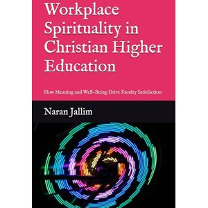 Jallim, Naran Workplace Spirituality in Christian Higher Education: How Meaning and Well-Being Drive Faculty Satisfaction Jallim, Naran Workplace Spirituality in Christian Higher Education: How Meaning and Well-Being Drive Faculty Satisfaction