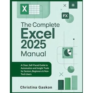 Gaskon, Christina The Complete Excel 2025 Manual: A Clear, Self-Paced Guide to Automation and Insight Tools for Seniors, Beginners & Non-Tech Users (Simplified Tech Guides For Seniors) Gaskon, Christina The Complete Excel 2025 Manual: A Clear, Self-Paced Guide to Automation and Insight Tools for Seniors, Beginners & Non-Tech Users (Simplified Tech Guides For Seniors)