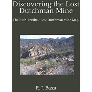 Baxa, R J Discovering The Lost Dutchman Mine: The Ruth-Peralta / Lost Dutchman Mine Map. Baxa, R J Discovering The Lost Dutchman Mine: The Ruth-Peralta / Lost Dutchman Mine Map.