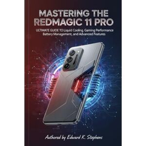 K. Stephens, Edward Mastering the Redmagic 11 Pro: Ultimate Guide to Liquid Cooling, Gaming Performance, Battery Management, and Advanced Features K. Stephens, Edward Mastering the Redmagic 11 Pro: Ultimate Guide to Liquid Cooling, Gaming Performance, Battery Management, and Advanced Features