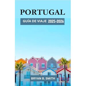 B. Smith, Bryan PORTUGAL GUÍA DE VIAJE 2025-2026: Un viaje organizado por Portugal: Destinos principales, rutas turísticas y cultura local en 2025-2026 B. Smith, Bryan PORTUGAL GUÍA DE VIAJE 2025-2026: Un viaje organizado por Portugal: Destinos principales, rutas turísticas y cultura local en 2025-2026