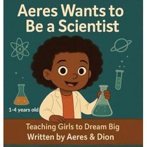 Caracciolo, Dion Darren Aeres wants to be a Scientist: Teaching girls to Dream Big: 8 Caracciolo, Dion Darren Aeres wants to be a Scientist: Teaching girls to Dream Big: 8