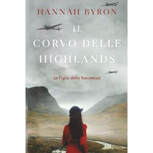 Byron, Hannah Il Corvo delle Highlands: Un'avvincente Saga familiare Scozzese della Seconda Guerra Mondiale (Le Figlie della Resistenza) Byron, Hannah Il Corvo delle Highlands: Un'avvincente Saga familiare Scozzese della Seconda Guerra Mondiale (Le Figlie della Resistenza)