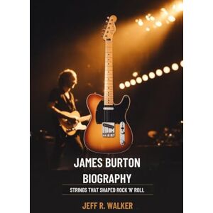Walker, Jeff R. JAMES BURTON BIOGRAPHY: Strings That Shaped Rock ’n’ Roll Walker, Jeff R. JAMES BURTON BIOGRAPHY: Strings That Shaped Rock ’n’ Roll