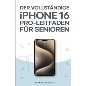 Echomanuals Der vollständige iPhone 16 Pro-Leitfaden für Senioren: Eine einfache Schritt-für-Schritt-Anleitung, mit der Sie Ihr Gerät souverän und mühelos beherrschen. Echomanuals Der vollständige iPhone 16 Pro-Leitfaden für Senioren: Eine einfache Schritt-für-Schritt-Anleitung, mit der Sie Ihr Gerät souverän und mühelos beherrschen.