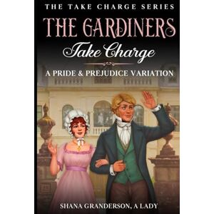 Granderson A Lady, Shana The Gardiners Take Charge: A Pride & Prejudice Variation (Take Charge Series) Granderson A Lady, Shana The Gardiners Take Charge: A Pride & Prejudice Variation (Take Charge Series)