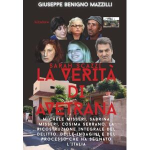Benigno Mazzilli, Giuseppe SARAH SCAZZI LA VERITÀ DI AVETRANA: Michele Misseri, Sabrina Misseri, Cosima Serrano: La Ricostruzione Integrale del Delitto, Delle Indagini e del ... che ha Segnato L’Italia (Realmente Accaduto) Benigno Mazzilli, Giuseppe SARAH SCAZZI LA VERITÀ DI AVETRANA: Michele Misseri, Sabrina Misseri, Cosima Serrano: La Ricostruzione Integrale del Delitto, Delle Indagini e del ... che ha Segnato L’Italia (Realmente Accaduto)