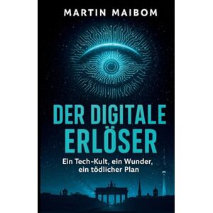 Maibom, Martin Der digitale Erlöser: Ein Tech-Kult, ein Wunder, ein tödlicher Plan Maibom, Martin Der digitale Erlöser: Ein Tech-Kult, ein Wunder, ein tödlicher Plan