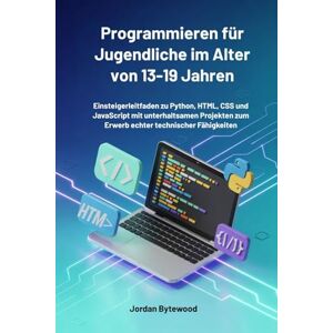 Bytewood, Jordan Programmieren für Jugendliche im Alter von 13-19 Jahren: Einsteigerleitfaden zu Python, HTML, CSS und JavaScript mit unterhaltsamen Projekten zum Erwerb echter technischer Fähigkeiten Bytewood, Jordan Programmieren für Jugendliche im Alter von 13-19 Jahren: Einsteigerleitfaden zu Python, HTML, CSS und JavaScript mit unterhaltsamen Projekten zum Erwerb echter technischer Fähigkeiten