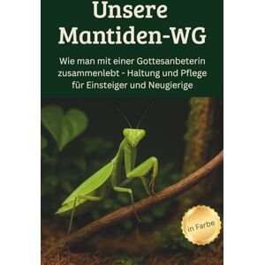 Thelke, Chris Unsere Mantiden-WG Wie man mit einer Gottesanbeterin zusammenlebt – Haltung und Pflege für Einsteiger und Neugierige: Der ultimative Leitfaden für ... inklusive Tipps für kleine Mini-Terrarien Thelke, Chris Unsere Mantiden-WG Wie man mit einer Gottesanbeterin zusammenlebt – Haltung und Pflege für Einsteiger und Neugierige: Der ultimative Leitfaden für ... inklusive Tipps für kleine Mini-Terrarien
