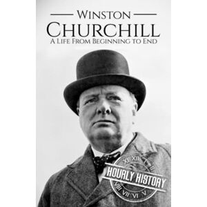 History, Hourly Winston Churchill: A Life from Beginning to End (World War 2 Biographies) History, Hourly Winston Churchill: A Life from Beginning to End (World War 2 Biographies)