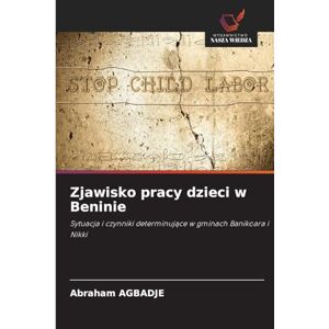 Agbadje, Abraham Zjawisko pracy dzieci w Beninie: Sytuacja i czynniki determinuj¿ce w gminach Banikoara i Nikki Agbadje, Abraham Zjawisko pracy dzieci w Beninie: Sytuacja i czynniki determinuj¿ce w gminach Banikoara i Nikki