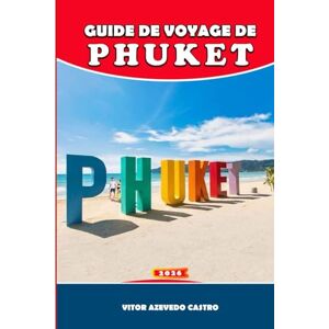 Castro, Vitor Azevedo GUIDE DE VOYAGE DE PHUKET 2026: Meilleures plages, excursions d'île en île, restaurants locaux, aventures et conseils pour les familles en voyage indépendant Castro, Vitor Azevedo GUIDE DE VOYAGE DE PHUKET 2026: Meilleures plages, excursions d'île en île, restaurants locaux, aventures et conseils pour les familles en voyage indépendant