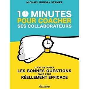 Bungay Stanier, Michael 10 minutes pour coacher ses collaborateurs: L'art de poser les bonnes questions pour être réellement efficace Bungay Stanier, Michael 10 minutes pour coacher ses collaborateurs: L'art de poser les bonnes questions pour être réellement efficace