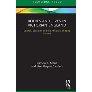 Stone, Pamela K. Bodies and Lives in Victorian England: Science, Sexuality, and the Affliction of Being Female Stone, Pamela K. Bodies and Lives in Victorian England: Science, Sexuality, and the Affliction of Being Female