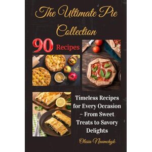 Naumchyk, Olesia The Ultimate Pie Collection: Timeless Recipes for Every Occasion – From Sweet Treats to Savory Delights Naumchyk, Olesia The Ultimate Pie Collection: Timeless Recipes for Every Occasion – From Sweet Treats to Savory Delights