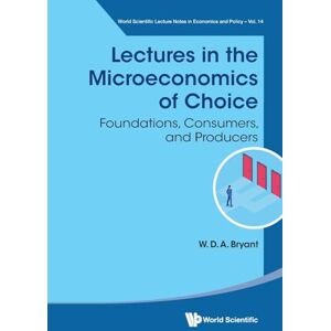 Bryant, William David Anthony Lectures In The Microeconomics Of Choice: Foundations, Consumers, And Producers: 14 (World Scientific Lecture Notes In Economics And Policy) Bryant, William David Anthony Lectures In The Microeconomics Of Choice: Foundations, Consumers, And Producers: 14 (World Scientific Lecture Notes In Economics And Policy)