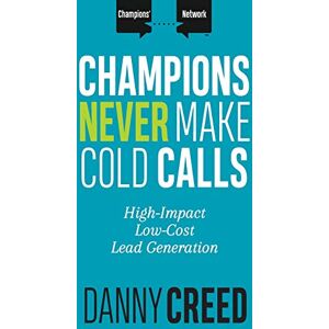 Creed, Danny Champions Never Make Cold Calls: High-Impact, Low-Cost Lead Generation: 1 (Champions’ Network) Creed, Danny Champions Never Make Cold Calls: High-Impact, Low-Cost Lead Generation: 1 (Champions’ Network)
