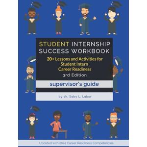Labor, dr. Saby L Student Internship Success Workbook (Supervisor's Guide): 20+ Lessons and Activities for Student Intern Career Readiness Labor, dr. Saby L Student Internship Success Workbook (Supervisor's Guide): 20+ Lessons and Activities for Student Intern Career Readiness