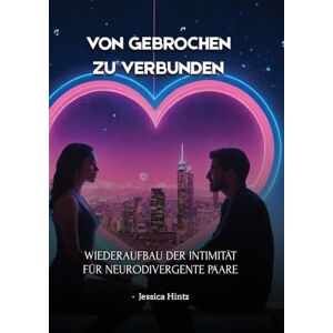Hintz, Jessica Von gebrochen zu verbunden: Wiederaufbau der Intimität für neurodivergente Paare Hintz, Jessica Von gebrochen zu verbunden: Wiederaufbau der Intimität für neurodivergente Paare